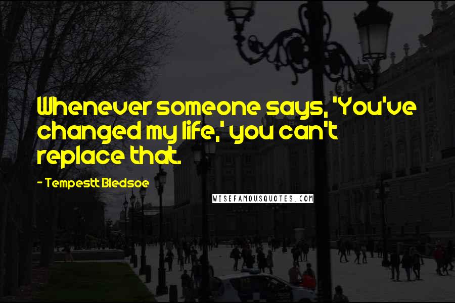 Tempestt Bledsoe Quotes: Whenever someone says, 'You've changed my life,' you can't replace that.