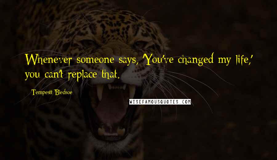 Tempestt Bledsoe Quotes: Whenever someone says, 'You've changed my life,' you can't replace that.