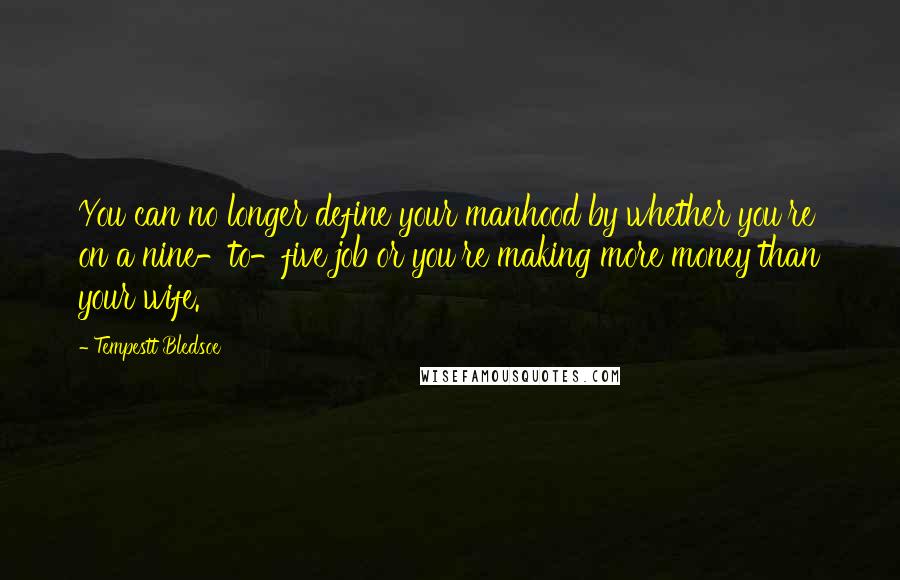 Tempestt Bledsoe Quotes: You can no longer define your manhood by whether you're on a nine-to-five job or you're making more money than your wife.