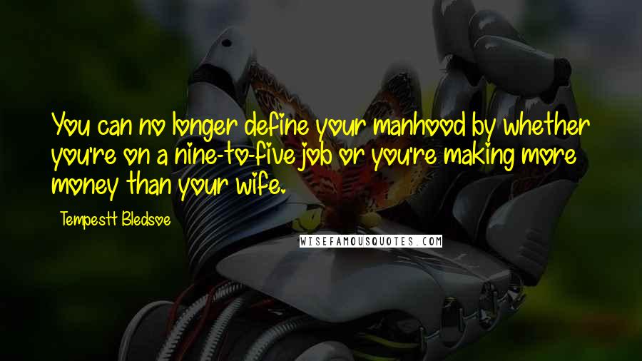 Tempestt Bledsoe Quotes: You can no longer define your manhood by whether you're on a nine-to-five job or you're making more money than your wife.