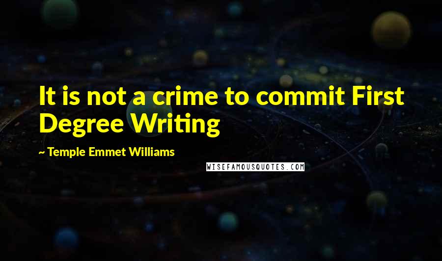 Temple Emmet Williams Quotes: It is not a crime to commit First Degree Writing