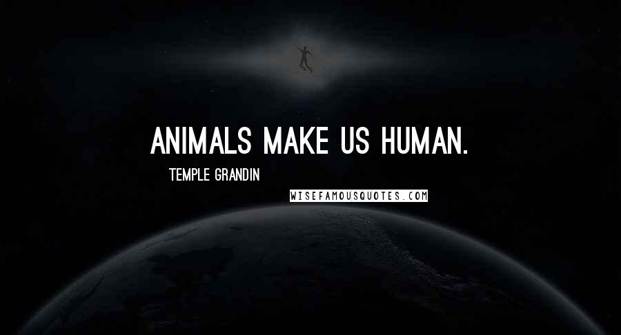 Temple Grandin Quotes: Animals make us Human.