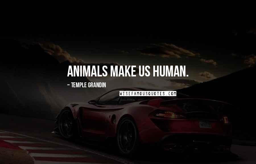 Temple Grandin Quotes: Animals make us Human.