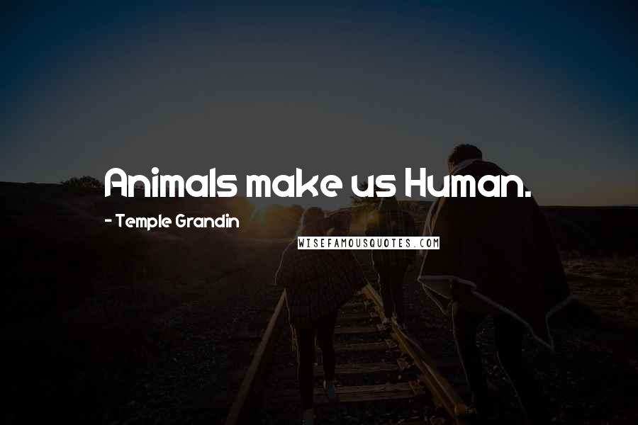 Temple Grandin Quotes: Animals make us Human.