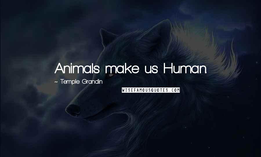 Temple Grandin Quotes: Animals make us Human.