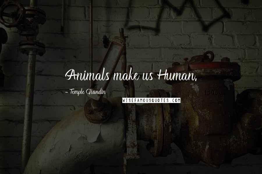 Temple Grandin Quotes: Animals make us Human.