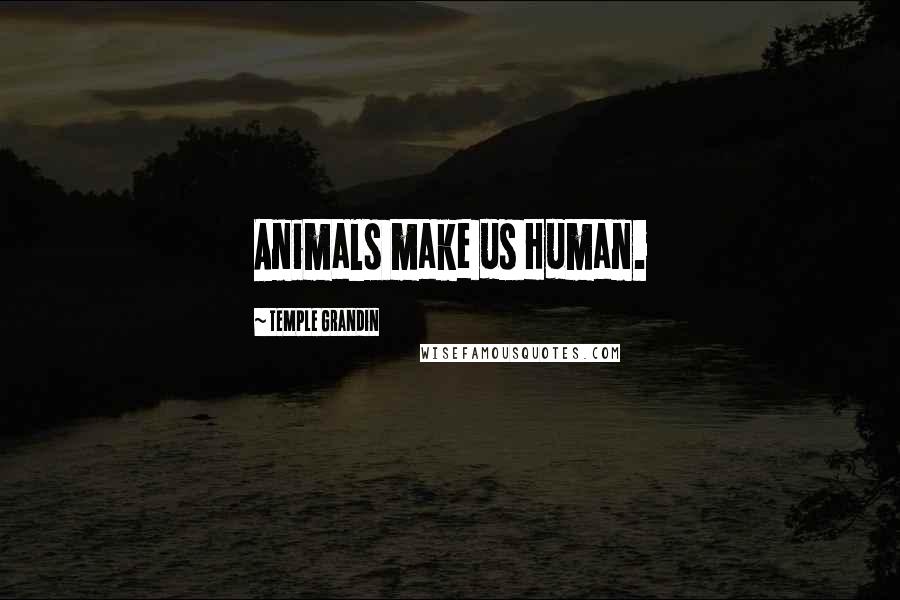 Temple Grandin Quotes: Animals make us Human.