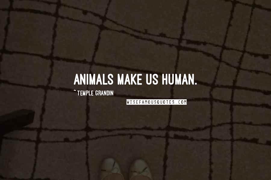 Temple Grandin Quotes: Animals make us Human.