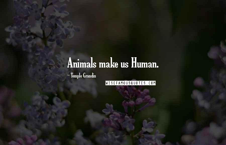 Temple Grandin Quotes: Animals make us Human.