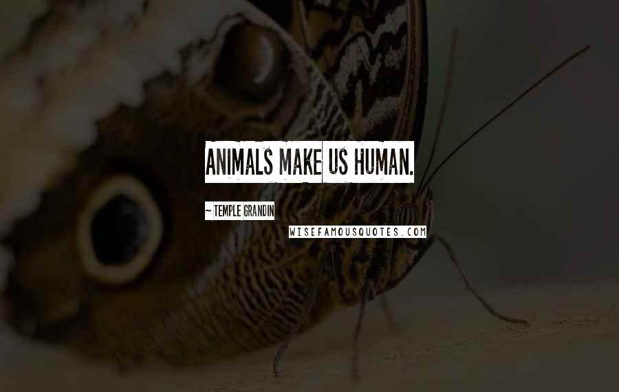 Temple Grandin Quotes: Animals make us Human.