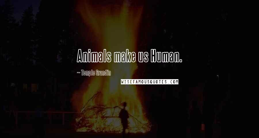 Temple Grandin Quotes: Animals make us Human.