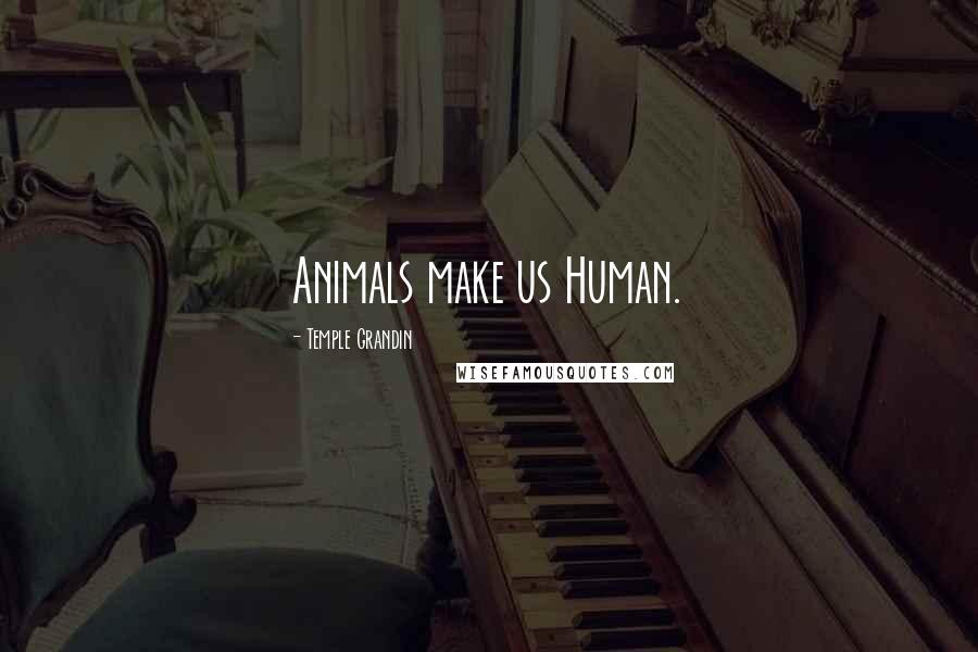 Temple Grandin Quotes: Animals make us Human.