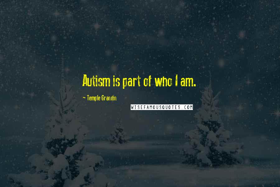 Temple Grandin Quotes: Autism is part of who I am.