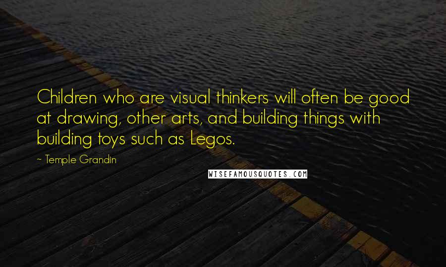 Temple Grandin Quotes: Children who are visual thinkers will often be good at drawing, other arts, and building things with building toys such as Legos.