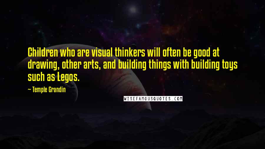 Temple Grandin Quotes: Children who are visual thinkers will often be good at drawing, other arts, and building things with building toys such as Legos.