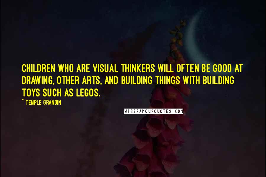 Temple Grandin Quotes: Children who are visual thinkers will often be good at drawing, other arts, and building things with building toys such as Legos.