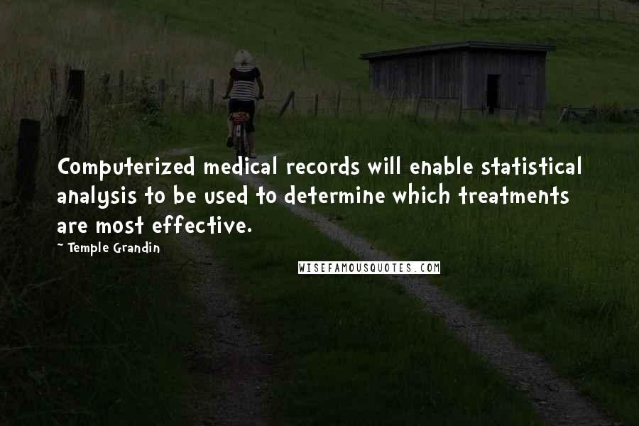 Temple Grandin Quotes: Computerized medical records will enable statistical analysis to be used to determine which treatments are most effective.