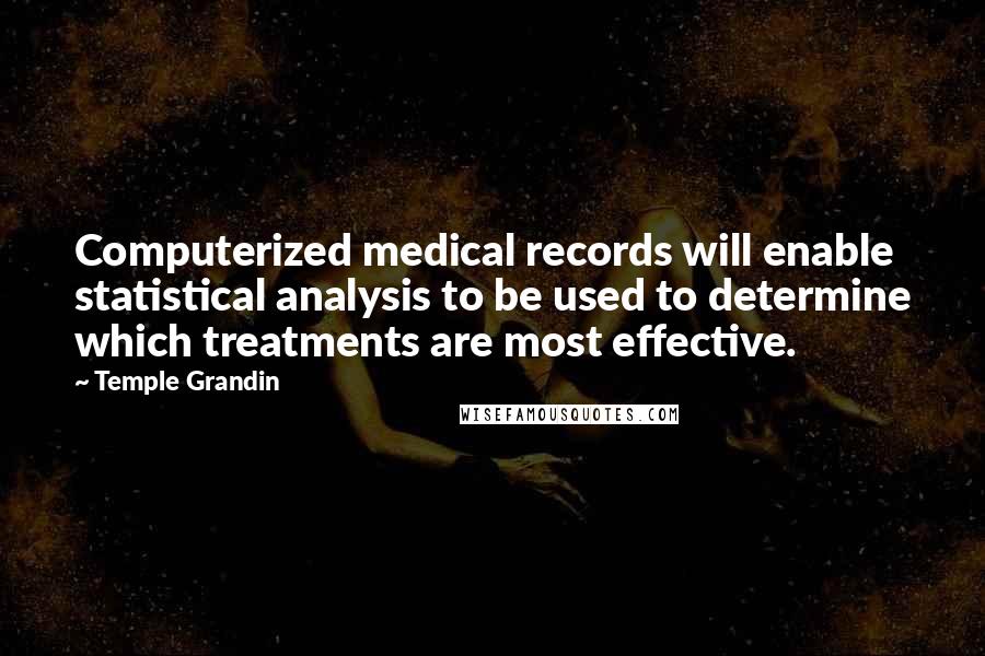 Temple Grandin Quotes: Computerized medical records will enable statistical analysis to be used to determine which treatments are most effective.