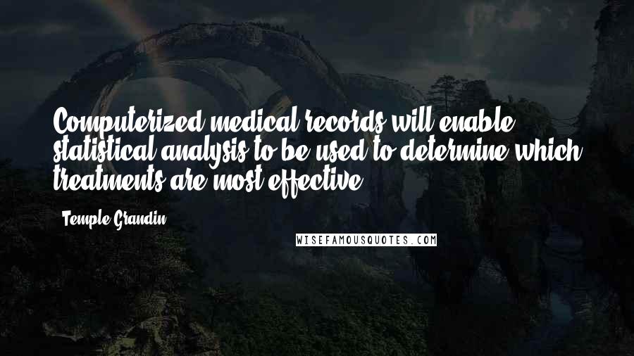 Temple Grandin Quotes: Computerized medical records will enable statistical analysis to be used to determine which treatments are most effective.