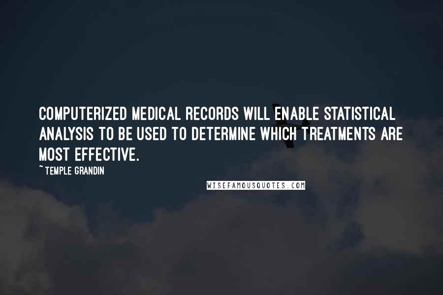 Temple Grandin Quotes: Computerized medical records will enable statistical analysis to be used to determine which treatments are most effective.