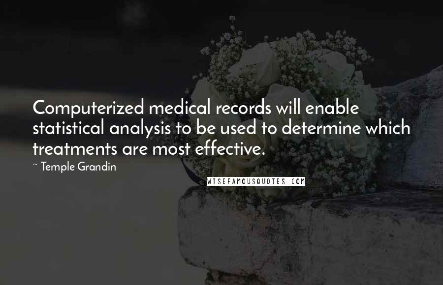 Temple Grandin Quotes: Computerized medical records will enable statistical analysis to be used to determine which treatments are most effective.