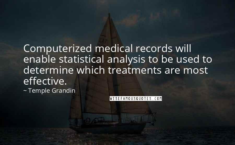 Temple Grandin Quotes: Computerized medical records will enable statistical analysis to be used to determine which treatments are most effective.