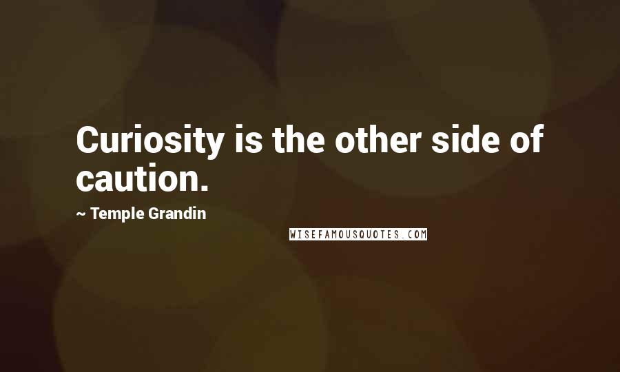 Temple Grandin Quotes: Curiosity is the other side of caution.