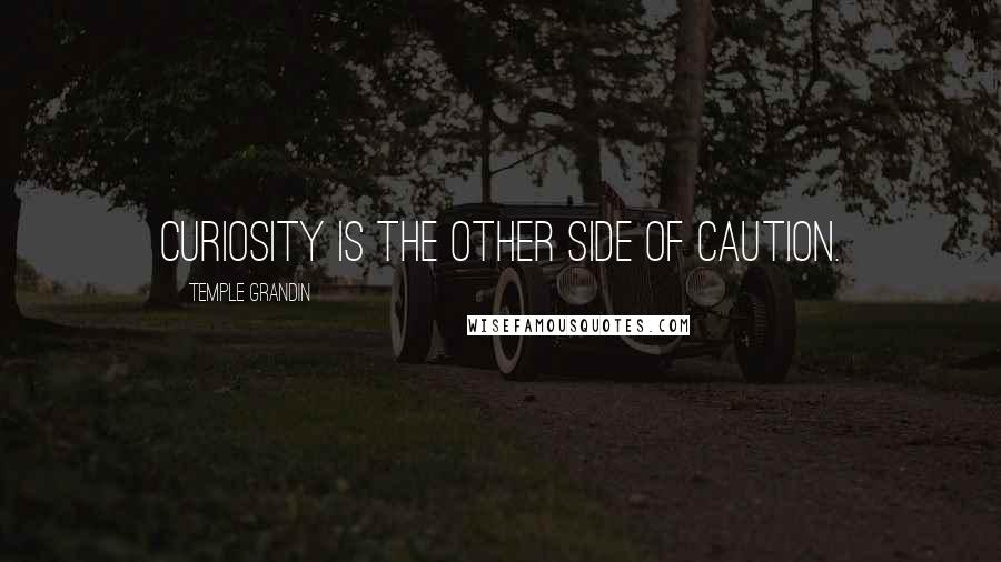 Temple Grandin Quotes: Curiosity is the other side of caution.