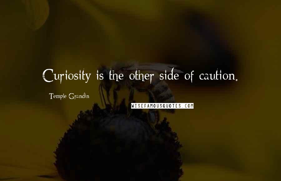 Temple Grandin Quotes: Curiosity is the other side of caution.