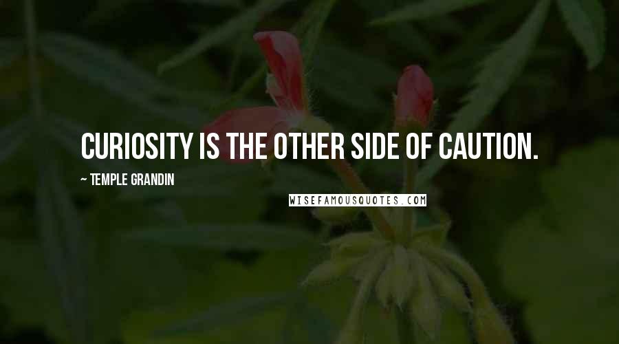 Temple Grandin Quotes: Curiosity is the other side of caution.