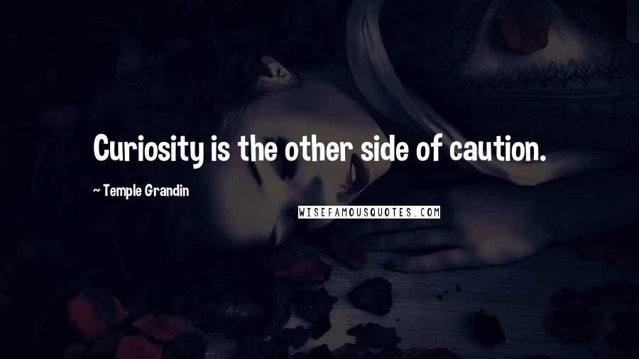 Temple Grandin Quotes: Curiosity is the other side of caution.