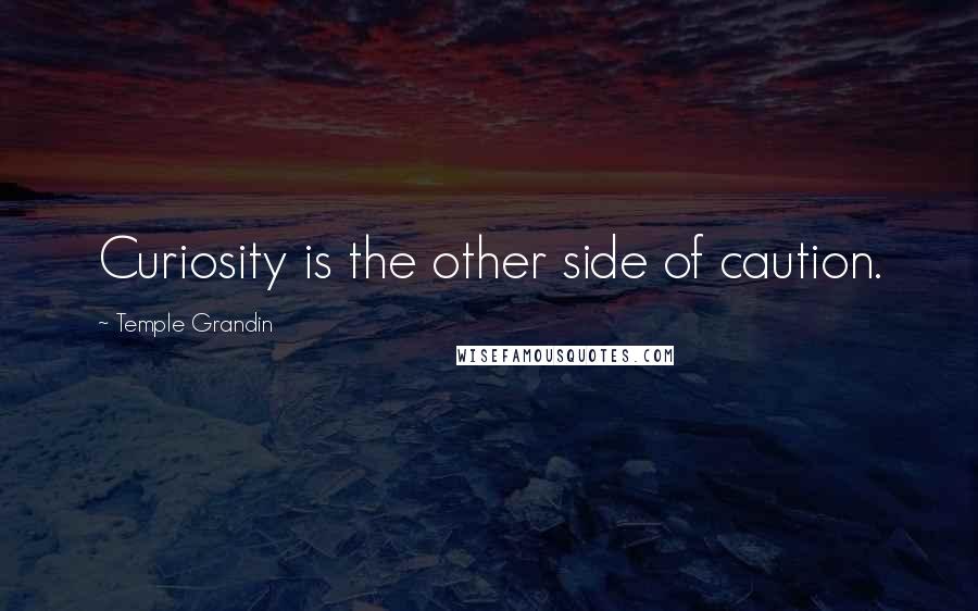 Temple Grandin Quotes: Curiosity is the other side of caution.