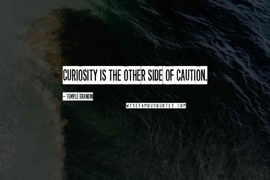 Temple Grandin Quotes: Curiosity is the other side of caution.