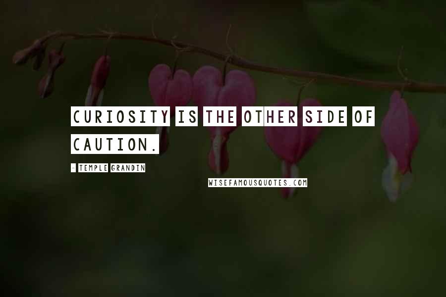 Temple Grandin Quotes: Curiosity is the other side of caution.