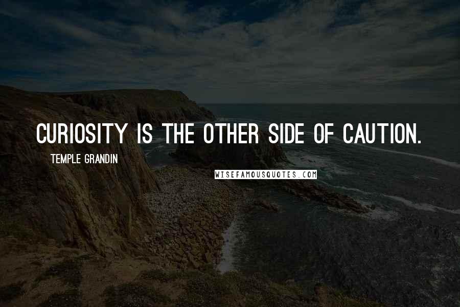 Temple Grandin Quotes: Curiosity is the other side of caution.