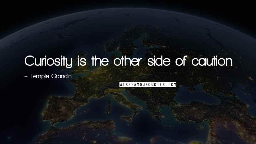 Temple Grandin Quotes: Curiosity is the other side of caution.