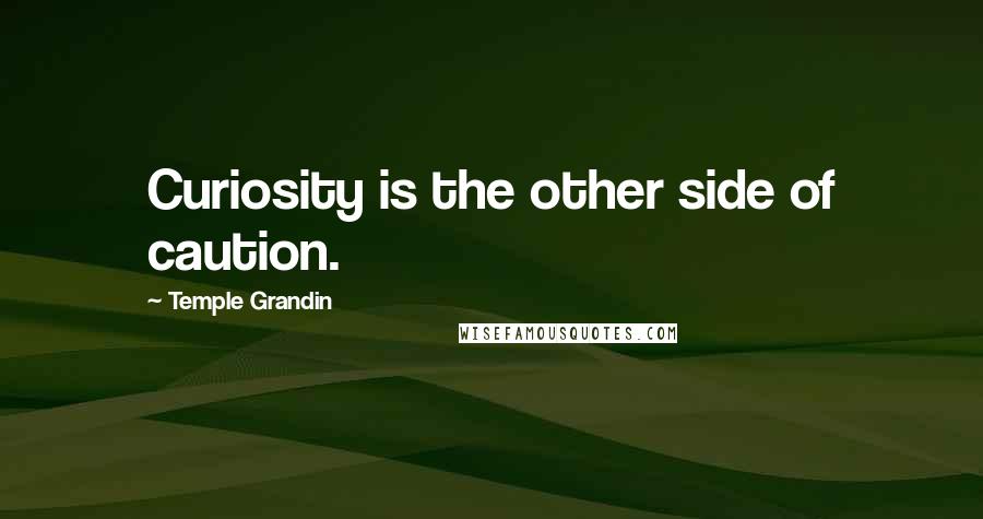 Temple Grandin Quotes: Curiosity is the other side of caution.