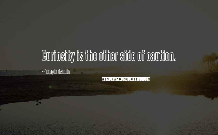 Temple Grandin Quotes: Curiosity is the other side of caution.
