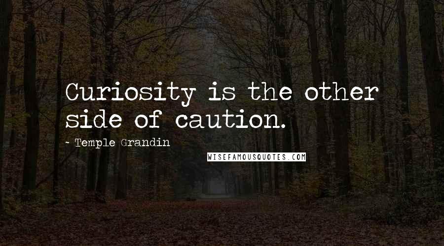 Temple Grandin Quotes: Curiosity is the other side of caution.