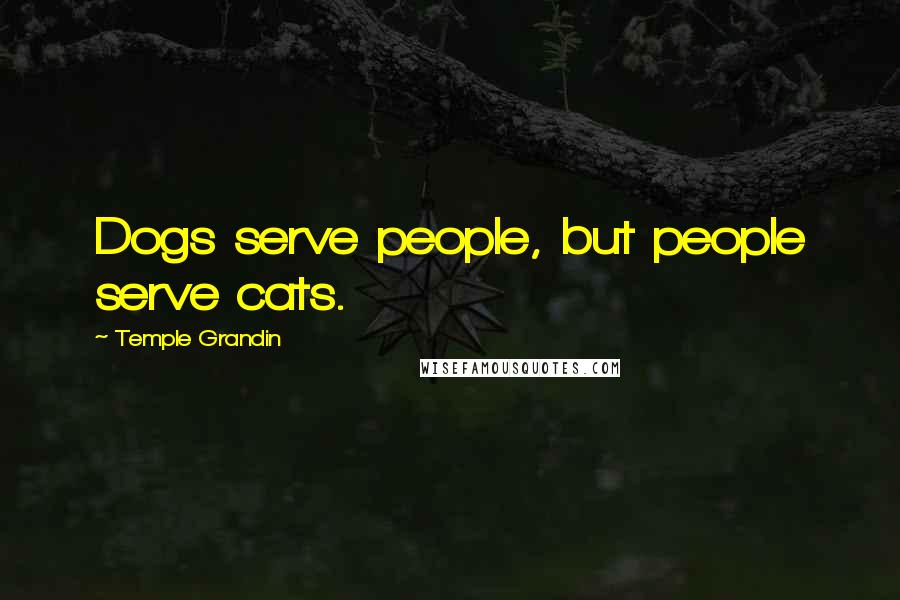 Temple Grandin Quotes: Dogs serve people, but people serve cats.