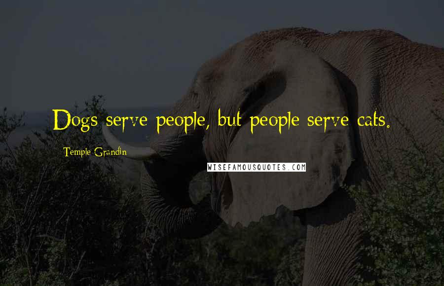 Temple Grandin Quotes: Dogs serve people, but people serve cats.