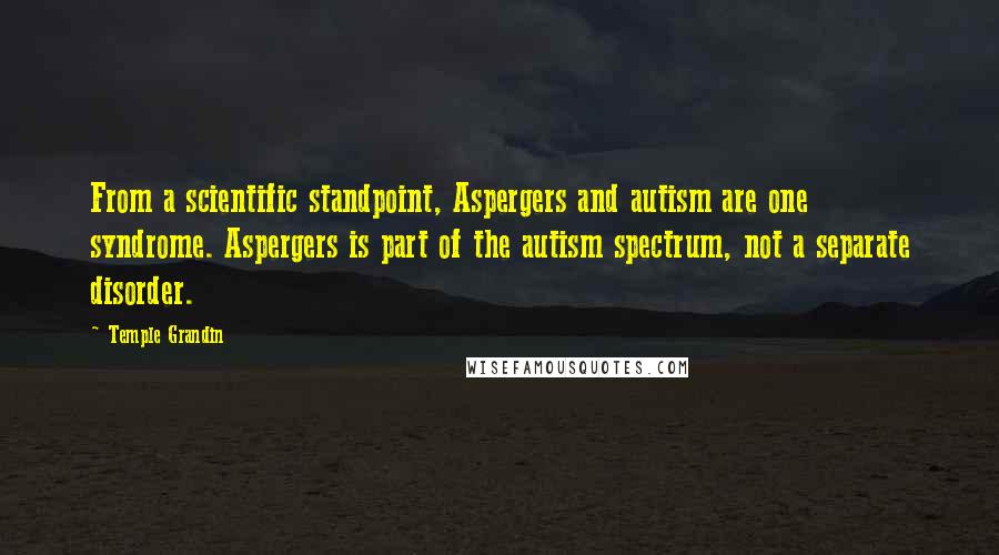 Temple Grandin Quotes: From a scientific standpoint, Aspergers and autism are one syndrome. Aspergers is part of the autism spectrum, not a separate disorder.