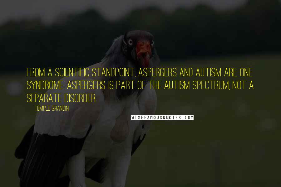 Temple Grandin Quotes: From a scientific standpoint, Aspergers and autism are one syndrome. Aspergers is part of the autism spectrum, not a separate disorder.