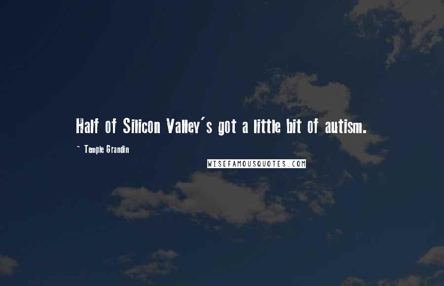 Temple Grandin Quotes: Half of Silicon Valley's got a little bit of autism.