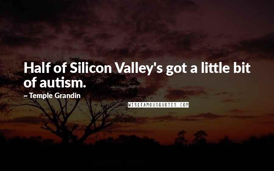 Temple Grandin Quotes: Half of Silicon Valley's got a little bit of autism.