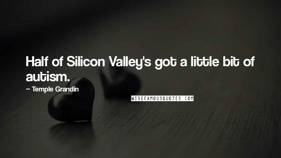 Temple Grandin Quotes: Half of Silicon Valley's got a little bit of autism.