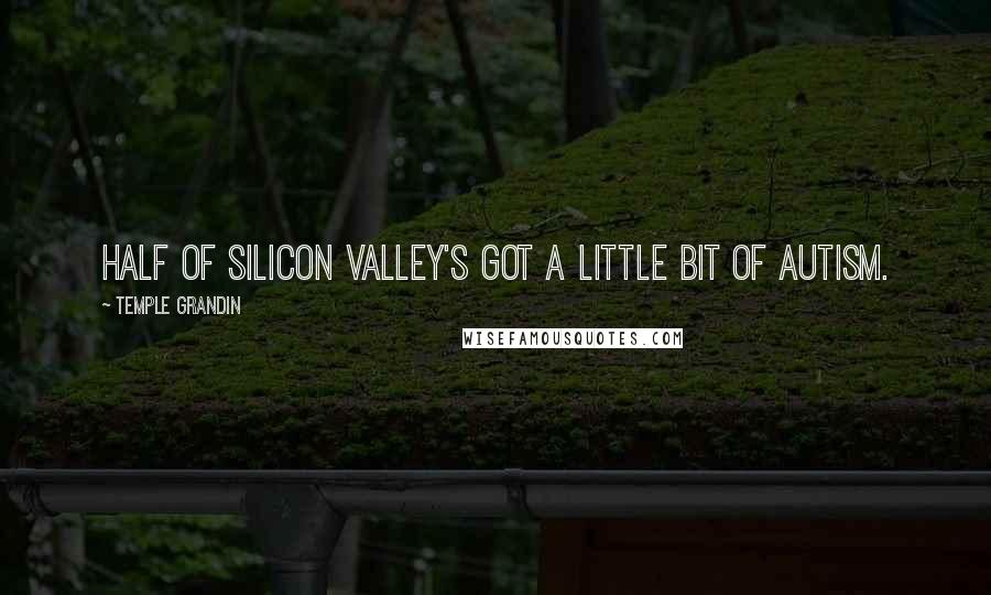 Temple Grandin Quotes: Half of Silicon Valley's got a little bit of autism.