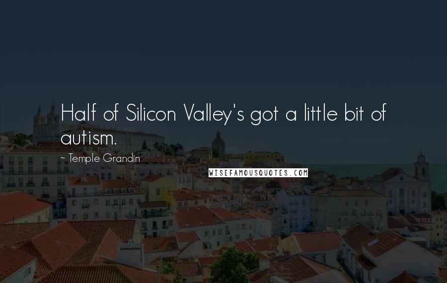 Temple Grandin Quotes: Half of Silicon Valley's got a little bit of autism.