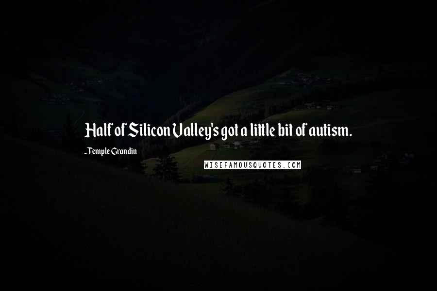 Temple Grandin Quotes: Half of Silicon Valley's got a little bit of autism.
