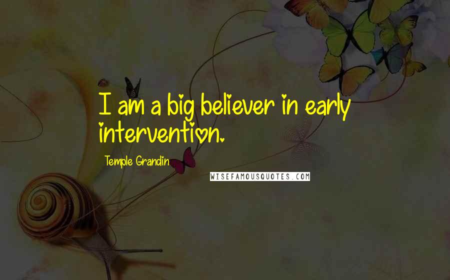 Temple Grandin Quotes: I am a big believer in early intervention.